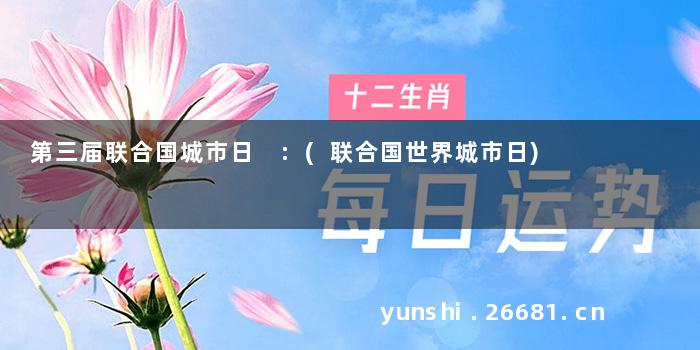第三届联合国城市日 :(联合国世界城市日)